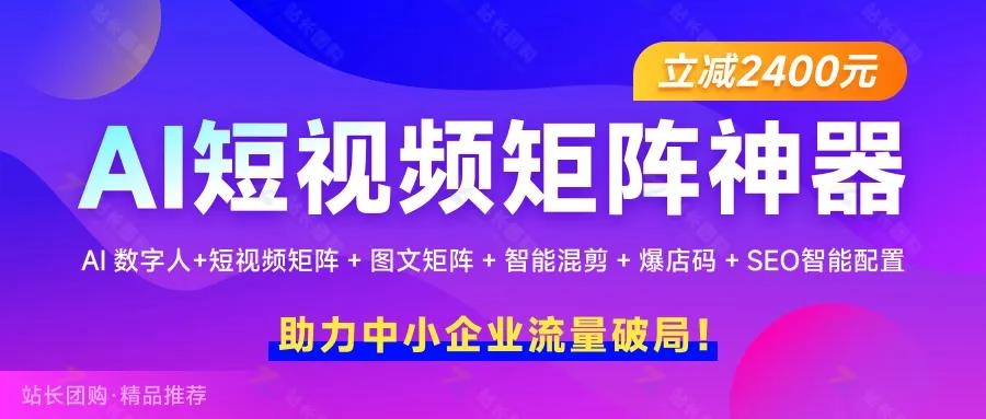 AI短视频矩阵神器重磅来袭！全域营销新蓝海限时立减2400元